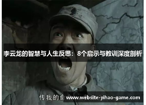 李云龙的智慧与人生反思:8个启示与教训深度剖析 李云龙的智慧与人生反思:8个启示与教训深度剖析