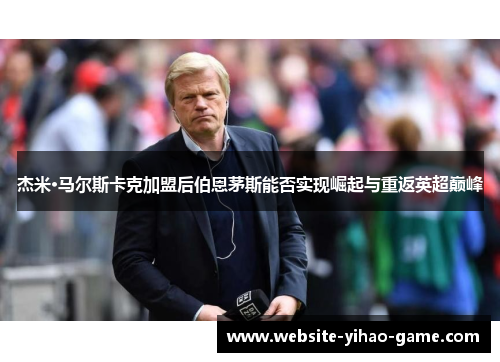 杰米·马尔斯卡克加盟后伯恩茅斯能否实现崛起与重返英超巅峰