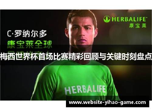 梅西世界杯首场比赛精彩回顾与关键时刻盘点 梅西世界杯首场比赛精彩回顾与关键时刻盘点