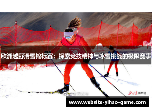 欧洲越野滑雪锦标赛:探索竞技精神与冰雪挑战的极限赛事 欧洲越野滑雪锦标赛:探索竞技精神与冰雪挑战的极限赛事