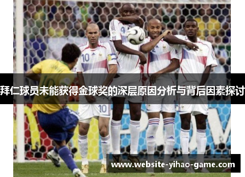 拜仁球员未能获得金球奖的深层原因分析与背后因素探讨 拜仁球员未能获得金球奖的深层原因分析与背后因素探讨