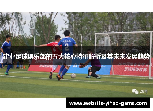 建业足球俱乐部的五大核心特征解析及其未来发展趋势 建业足球俱乐部的五大核心特征解析及其未来发展趋势