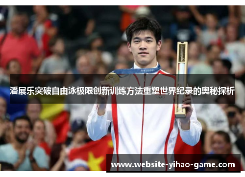潘展乐突破自由泳极限创新训练方法重塑世界纪录的奥秘探析