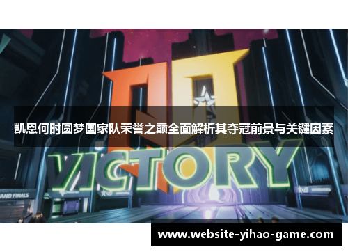 凯恩何时圆梦国家队荣誉之巅全面解析其夺冠前景与关键因素 凯恩何时圆梦国家队荣誉之巅全面解析其夺冠前景与关键因素