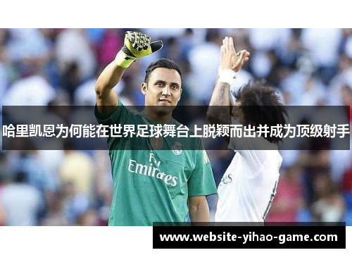 哈里凯恩为何能在世界足球舞台上脱颖而出并成为顶级射手 哈里凯恩为何能在世界足球舞台上脱颖而出并成为顶级射手