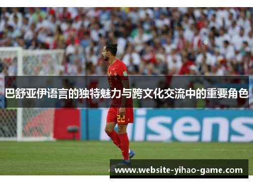 巴舒亚伊语言的独特魅力与跨文化交流中的重要角色