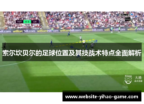 索尔坎贝尔的足球位置及其技战术特点全面解析 索尔坎贝尔的足球位置及其技战术特点全面解析