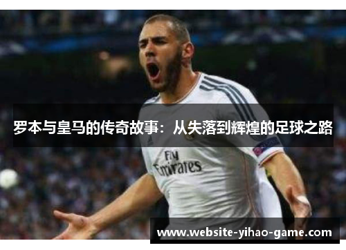 罗本与皇马的传奇故事：从失落到辉煌的足球之路