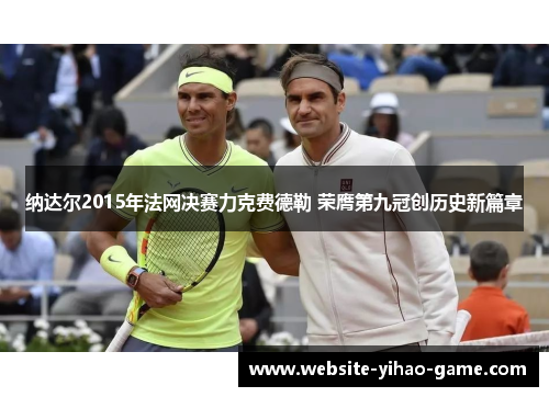 纳达尔2015年法网决赛力克费德勒 荣膺第九冠创历史新篇章