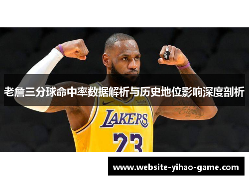 老詹三分球命中率数据解析与历史地位影响深度剖析