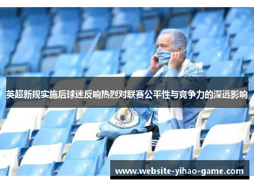 英超新规实施后球迷反响热烈对联赛公平性与竞争力的深远影响 英超新规实施后球迷反响热烈对联赛公平性与竞争力的深远影响