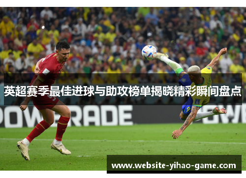 英超赛季最佳进球与助攻榜单揭晓精彩瞬间盘点