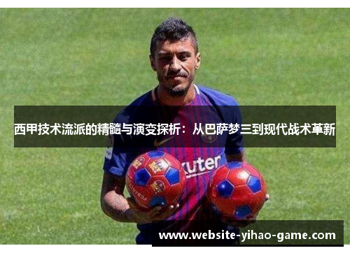 西甲技术流派的精髓与演变探析：从巴萨梦三到现代战术革新