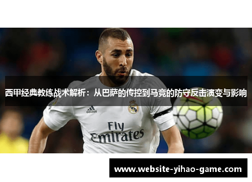 西甲经典教练战术解析：从巴萨的传控到马竞的防守反击演变与影响