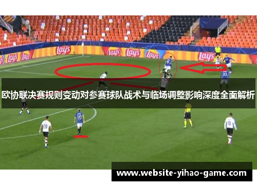 欧协联决赛规则变动对参赛球队战术与临场调整影响深度全面解析 欧协联决赛规则变动对参赛球队战术与临场调整影响深度全面解析