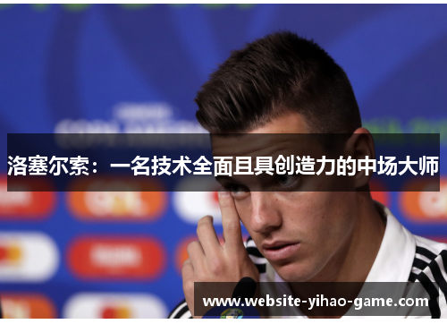 洛塞尔索:一名技术全面且具创造力的中场大师 洛塞尔索:一名技术全面且具创造力的中场大师