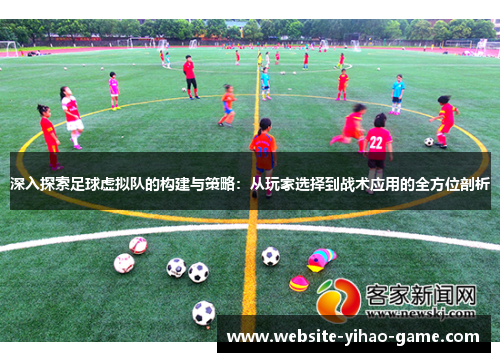 深入探索足球虚拟队的构建与策略:从玩家选择到战术应用的全方位剖析 深入探索足球虚拟队的构建与策略:从玩家选择到战术应用的全方位剖析
