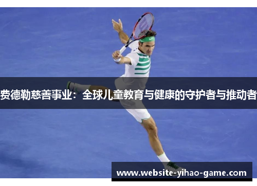 费德勒慈善事业:全球儿童教育与健康的守护者与推动者 费德勒慈善事业:全球儿童教育与健康的守护者与推动者