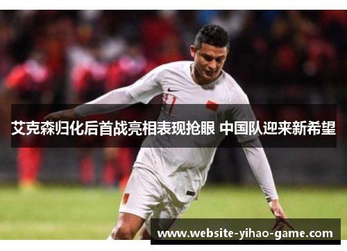 艾克森归化后首战亮相表现抢眼 中国队迎来新希望