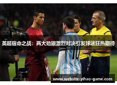 英超宿命之战：两大劲旅激烈对决引发球迷狂热期待