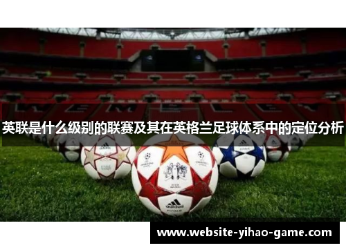 英联是什么级别的联赛及其在英格兰足球体系中的定位分析