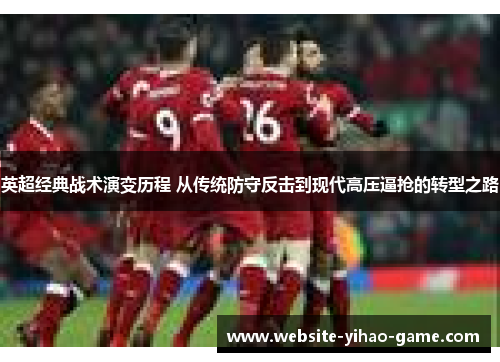 英超经典战术演变历程 从传统防守反击到现代高压逼抢的转型之路
