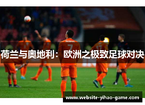 荷兰与奥地利：欧洲之极致足球对决