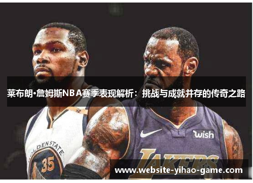 莱布朗·詹姆斯NBA赛季表现解析：挑战与成就并存的传奇之路