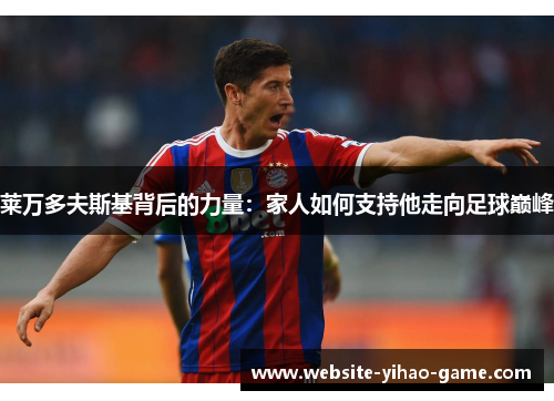 莱万多夫斯基背后的力量：家人如何支持他走向足球巅峰