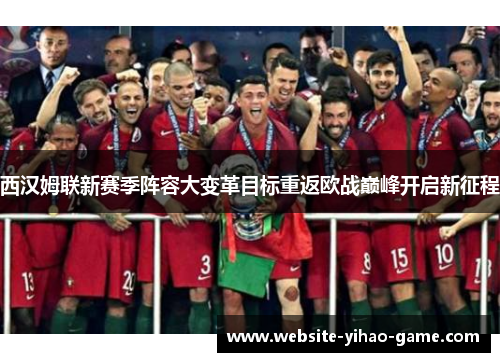 西汉姆联新赛季阵容大变革目标重返欧战巅峰开启新征程