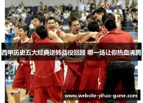 西甲历史五大经典逆转战役回顾 哪一场让你热血沸腾