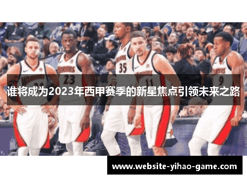 谁将成为2023年西甲赛季的新星焦点引领未来之路