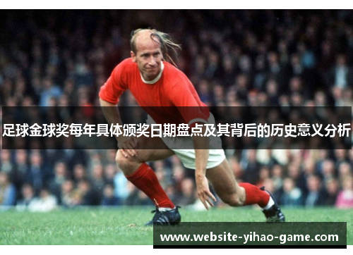 足球金球奖每年具体颁奖日期盘点及其背后的历史意义分析