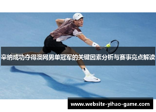 辛纳成功夺得澳网男单冠军的关键因素分析与赛事亮点解读