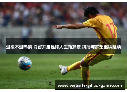 退役不退热情 肖智开启足球人生新篇章 拼搏与梦想继续延续