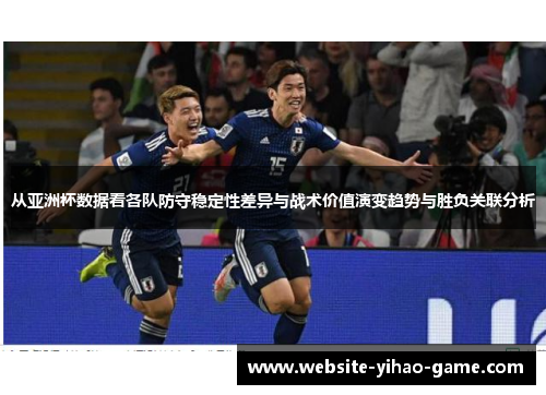 从亚洲杯数据看各队防守稳定性差异与战术价值演变趋势与胜负关联分析