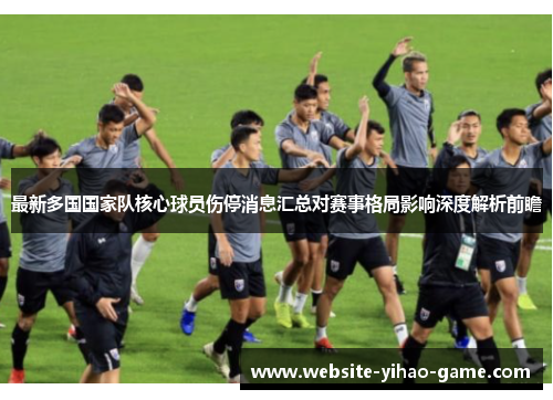 最新多国国家队核心球员伤停消息汇总对赛事格局影响深度解析前瞻