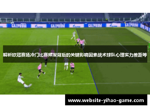 解析欧冠赛场冷门比赛频发背后的关键影响因素战术球队心理实力差距等