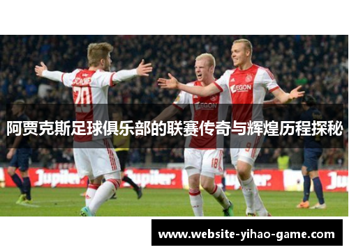 阿贾克斯足球俱乐部的联赛传奇与辉煌历程探秘