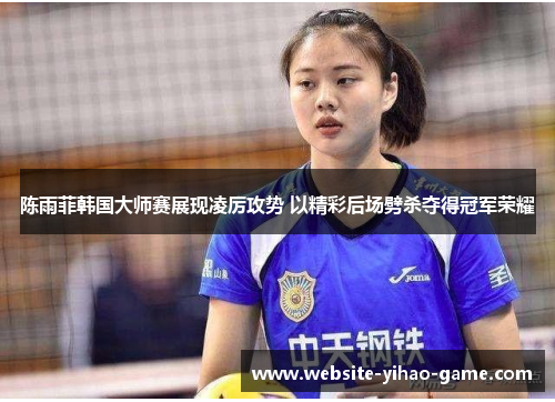 陈雨菲韩国大师赛展现凌厉攻势 以精彩后场劈杀夺得冠军荣耀