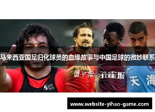 马来西亚国足归化球员的血缘故事与中国足球的微妙联系